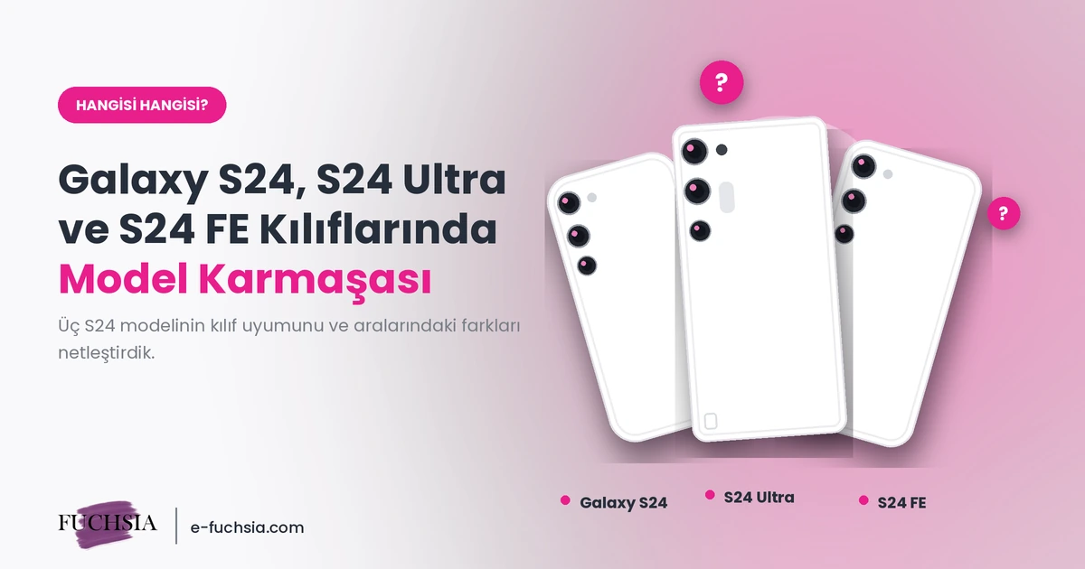 Galaxy S24, S24 Ultra ve S24 FE Kılıflarında Model Karmaşası